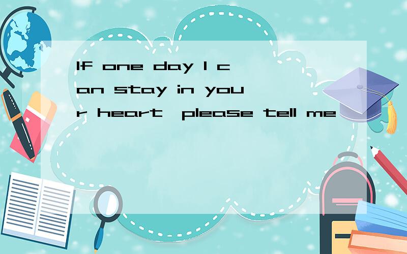 If one day I can stay in your heart,please tell me