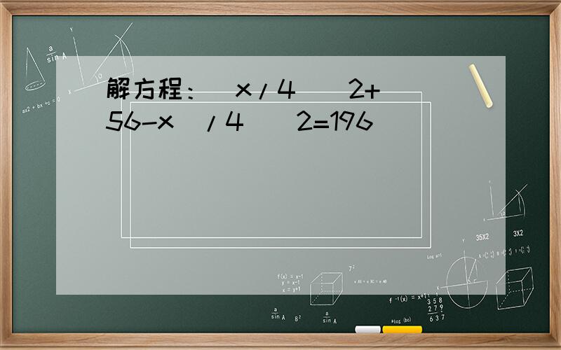 解方程：(x/4)^2+[(56-x)/4]^2=196