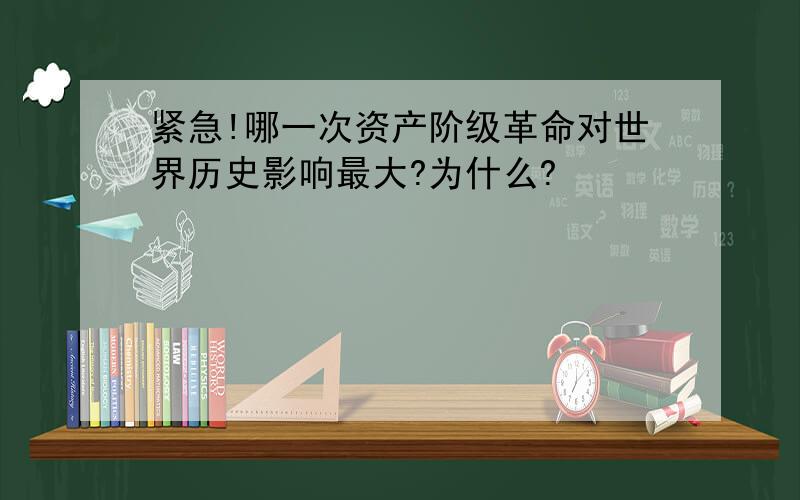 紧急!哪一次资产阶级革命对世界历史影响最大?为什么?