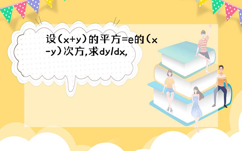 设(x+y)的平方=e的(x-y)次方,求dy/dx,