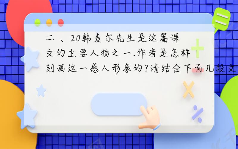 二 、20韩麦尔先生是这篇课文的主要人物之一.作者是怎样刻画这一感人形象的?请结合下面几段文字加以思