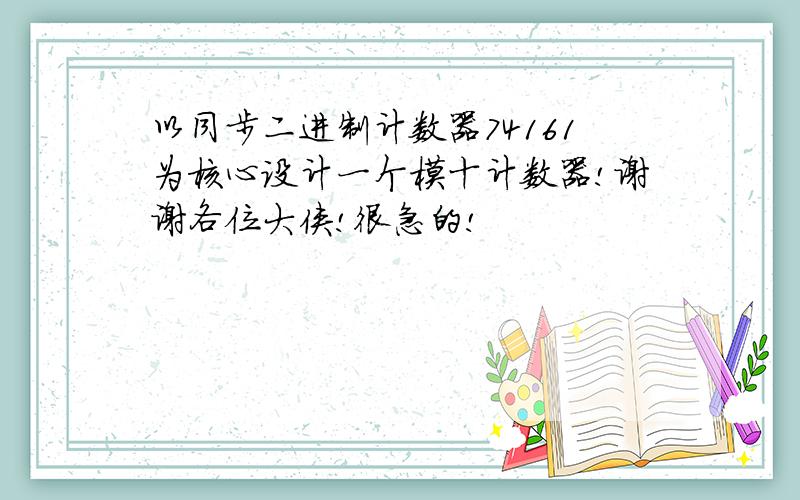 以同步二进制计数器74161为核心设计一个模十计数器!谢谢各位大侠!很急的!