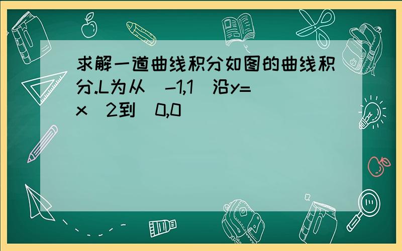 求解一道曲线积分如图的曲线积分.L为从（-1,1）沿y=x^2到（0,0）