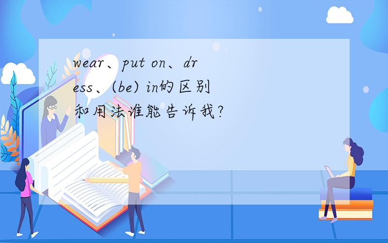 wear、put on、dress、(be) in的区别和用法谁能告诉我?