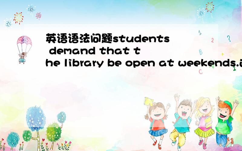 英语语法问题students demand that the library be open at weekends.这