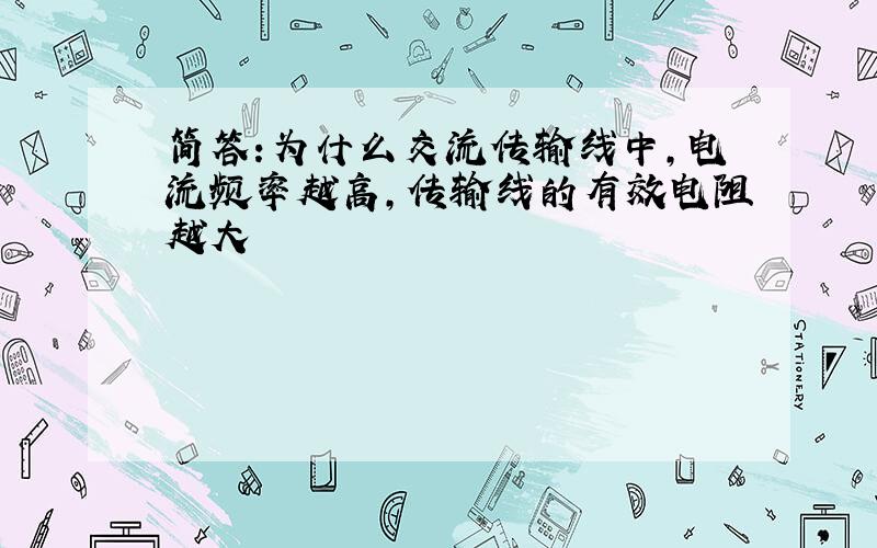 简答:为什么交流传输线中,电流频率越高,传输线的有效电阻越大