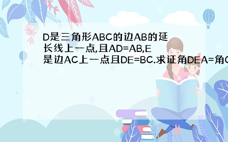 D是三角形ABC的边AB的延长线上一点,且AD=AB,E是边AC上一点且DE=BC.求证角DEA=角C