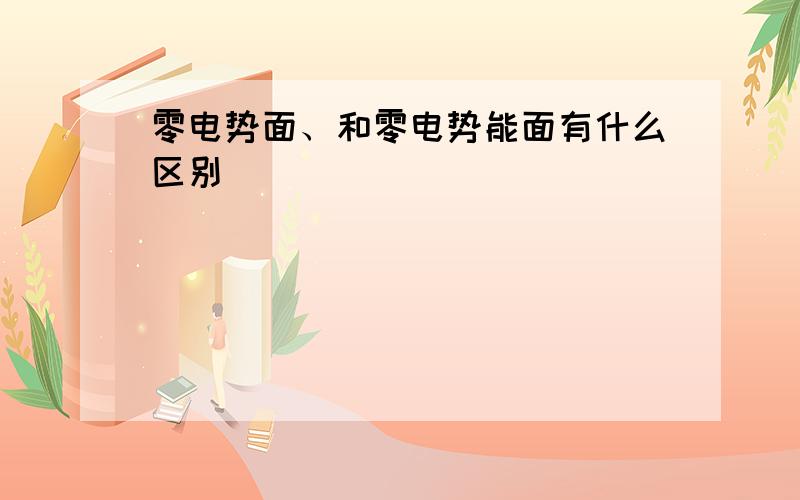 零电势面、和零电势能面有什么区别