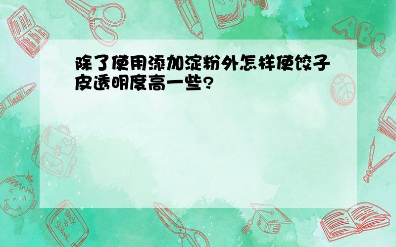 除了使用添加淀粉外怎样使饺子皮透明度高一些?