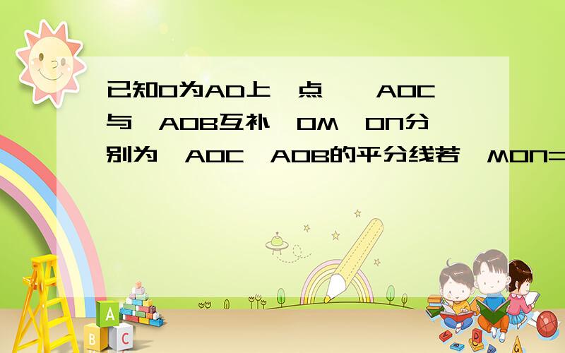 已知O为AD上一点,∠AOC与∠AOB互补,OM,ON分别为∠AOC∠AOB的平分线若∠MON=40°,求∠AOC与∠A