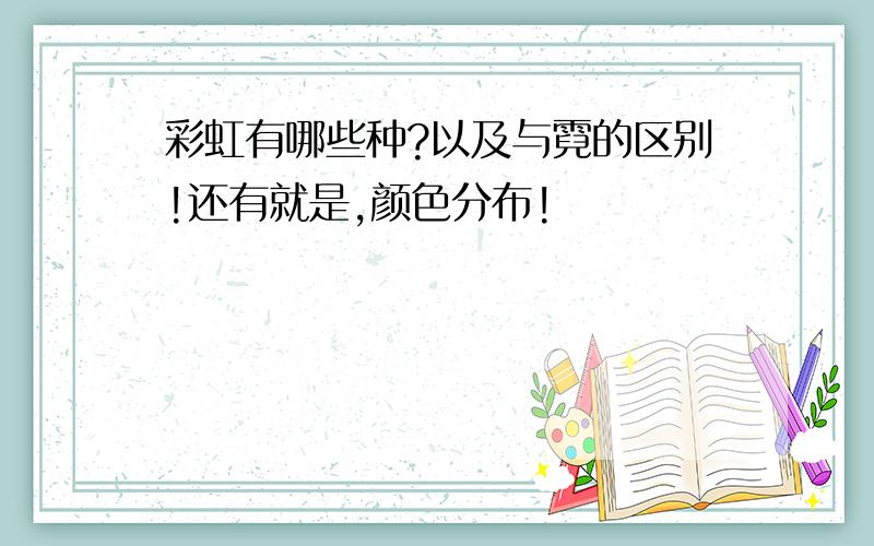 彩虹有哪些种?以及与霓的区别!还有就是,颜色分布!