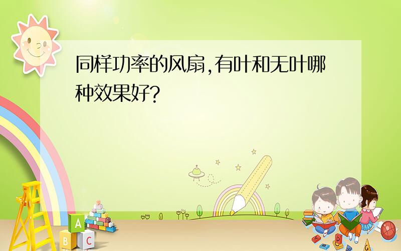 同样功率的风扇,有叶和无叶哪种效果好?