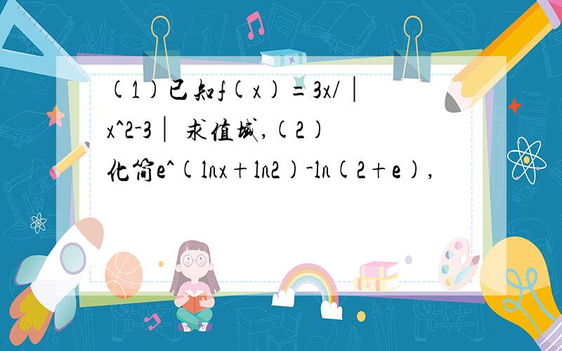 (1)已知f(x)=3x/│x^2-3│ 求值域,(2)化简e^(lnx+ln2)-ln(2+e),