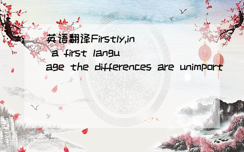 英语翻译Firstly,in a first language the differences are unimport