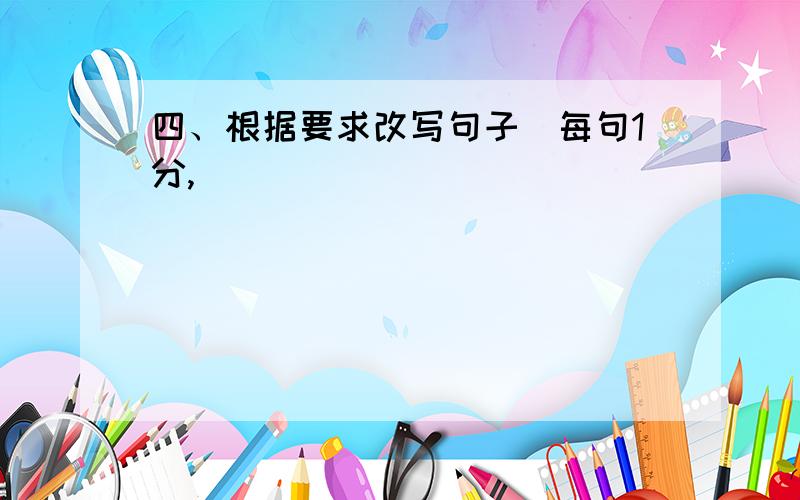 四、根据要求改写句子（每句1分,