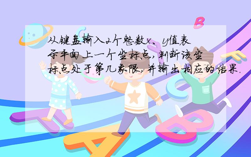 从键盘输入2个整数x、y值表示平面上一个坐标点,判断该坐标点处于第几象限,并输出相应的结果.