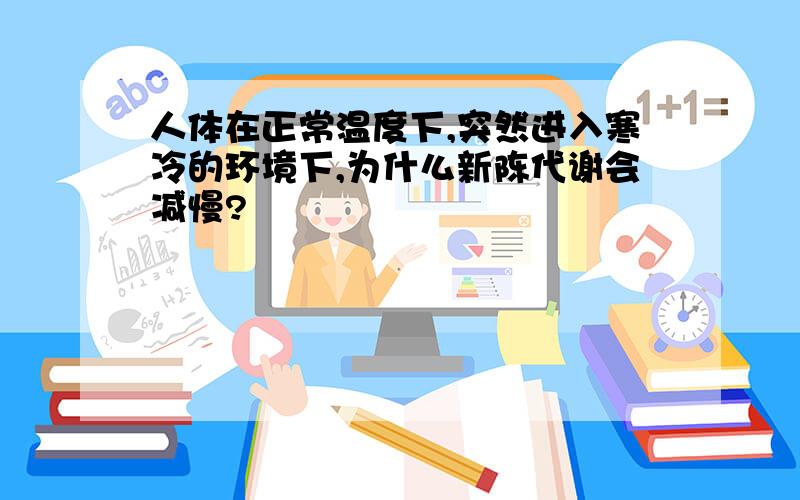 人体在正常温度下,突然进入寒冷的环境下,为什么新陈代谢会减慢?