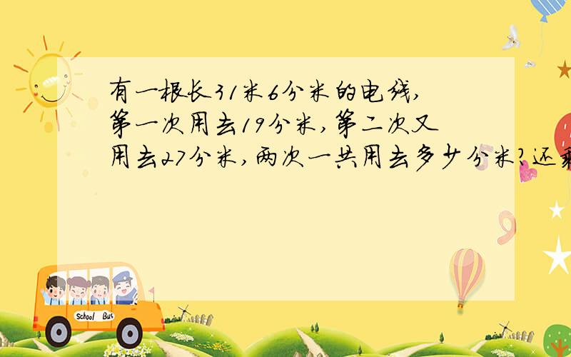 有一根长31米6分米的电线,第一次用去19分米,第二次又用去27分米,两次一共用去多少分米?还剩多少米?