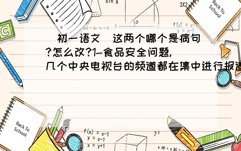 （初一语文）这两个哪个是病句?怎么改?1-食品安全问题,几个中央电视台的频道都在集中进行报道