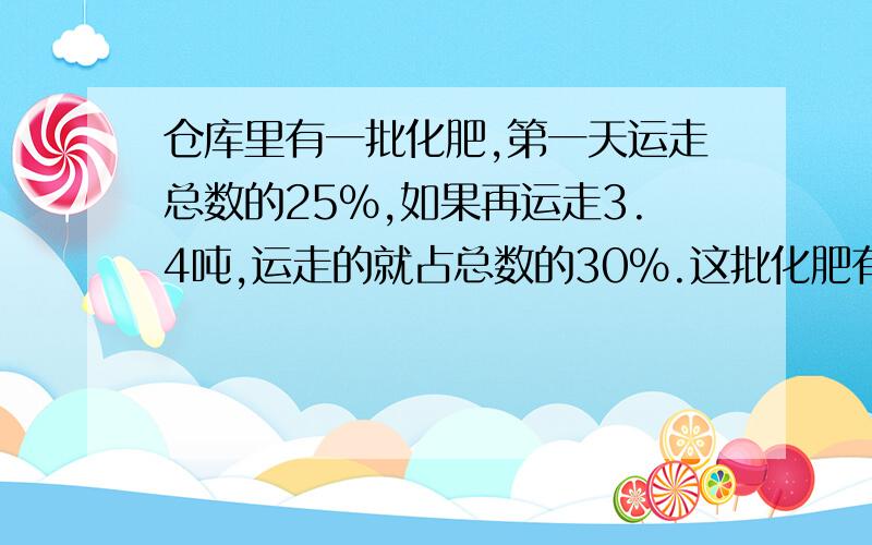 仓库里有一批化肥,第一天运走总数的25％,如果再运走3.4吨,运走的就占总数的30％.这批化肥有多少吨?急