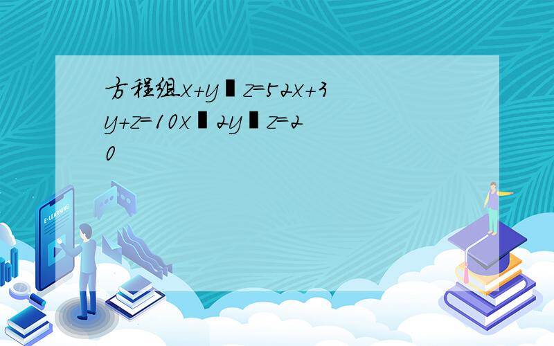 方程组x+y−z＝52x+3y+z＝10x−2y−z＝20