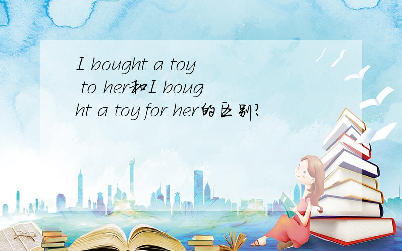 I bought a toy to her和I bought a toy for her的区别?