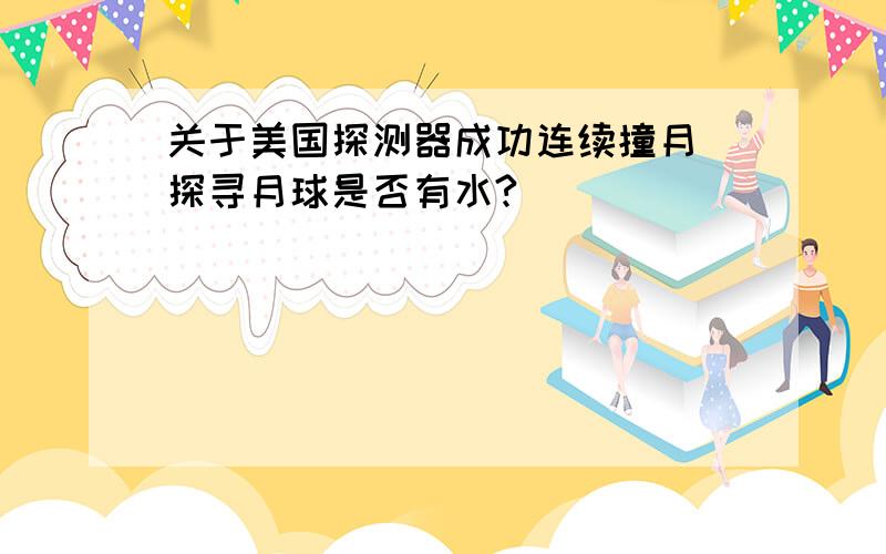 关于美国探测器成功连续撞月 探寻月球是否有水?