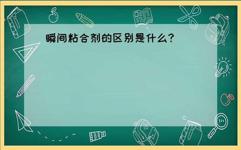 瞬间粘合剂的区别是什么?