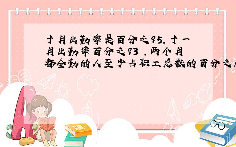 十月出勤率是百分之95,十一月出勤率百分之93 ,两个月都全勤的人至少占职工总数的百分之几