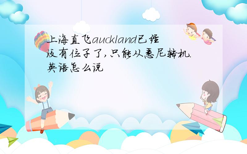 上海直飞auckland已经没有位子了,只能从悉尼转机.英语怎么说