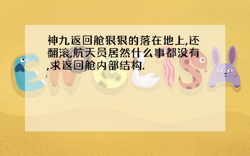 神九返回舱狠狠的落在地上,还翻滚,航天员居然什么事都没有,求返回舱内部结构.