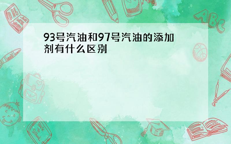 93号汽油和97号汽油的添加剂有什么区别