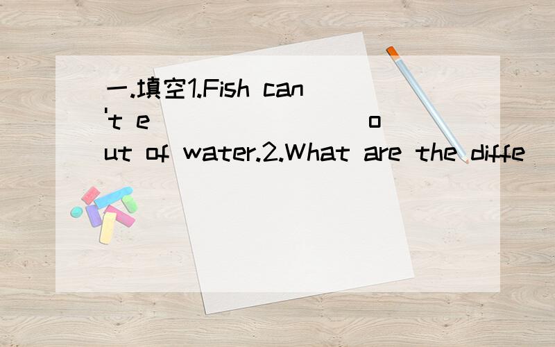 一.填空1.Fish can't e________ out of water.2.What are the diffe