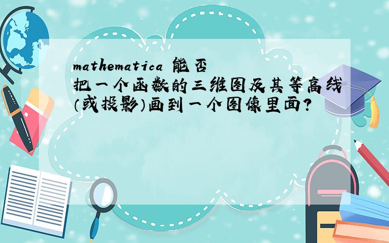 mathematica 能否把一个函数的三维图及其等高线（或投影）画到一个图像里面?