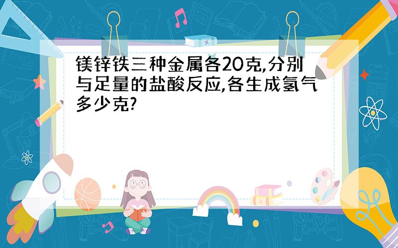 镁锌铁三种金属各20克,分别与足量的盐酸反应,各生成氢气多少克?