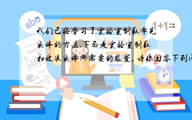 我们已经学习了实验室制取常见气体的方法．下面是实验室制取和收集气体所需要的装置，请你回答下列问题：