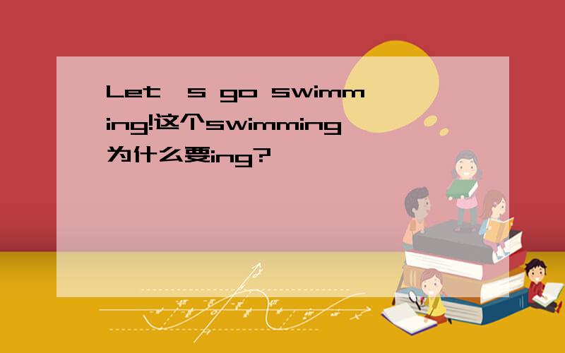 Let's go swimming!这个swimming为什么要ing?