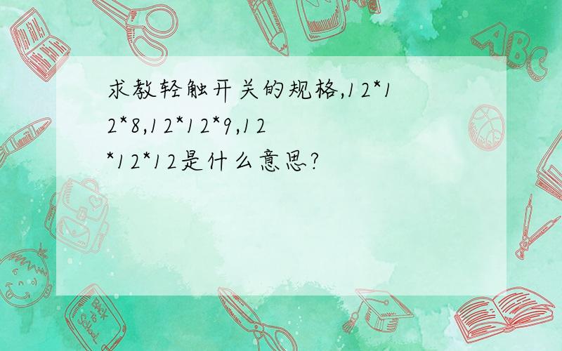 求教轻触开关的规格,12*12*8,12*12*9,12*12*12是什么意思?