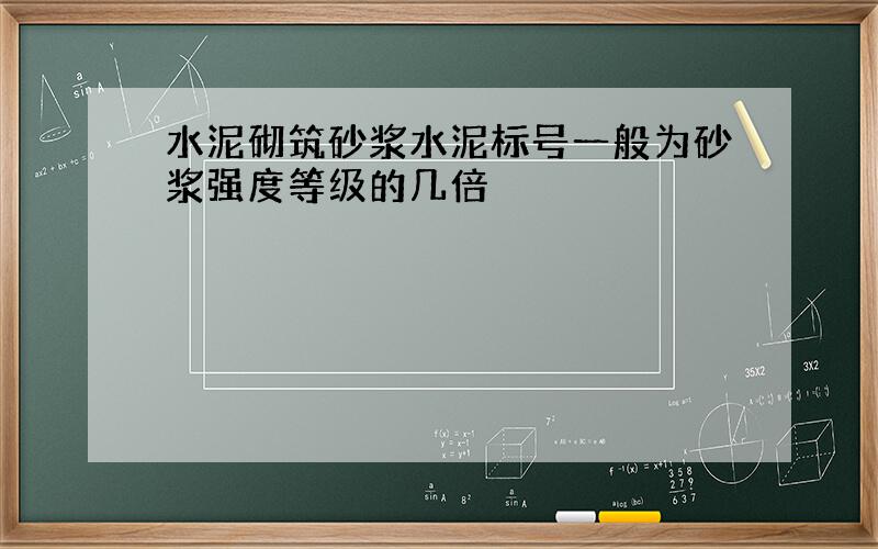 水泥砌筑砂浆水泥标号一般为砂浆强度等级的几倍