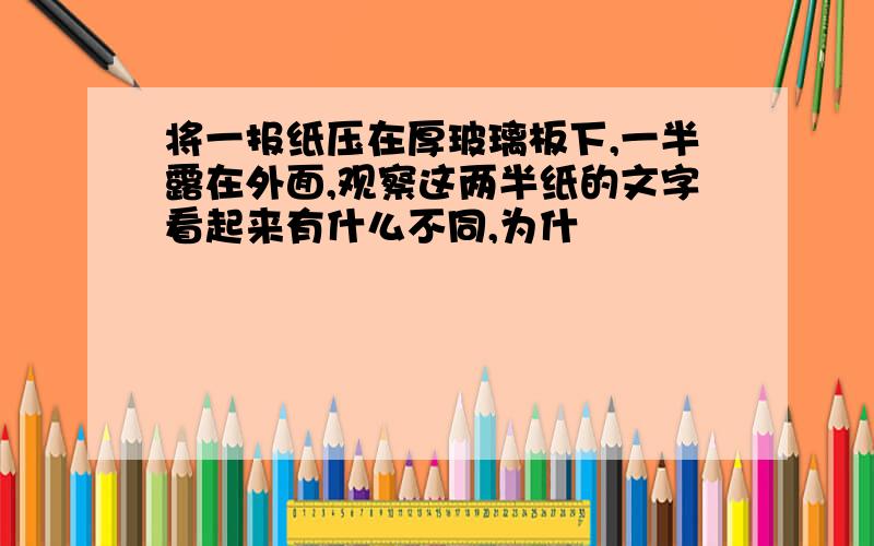 将一报纸压在厚玻璃板下,一半露在外面,观察这两半纸的文字看起来有什么不同,为什