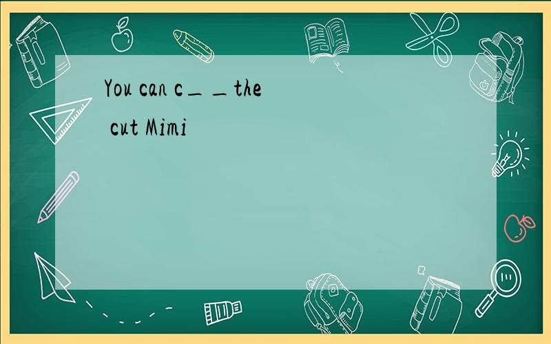 You can c__the cut Mimi