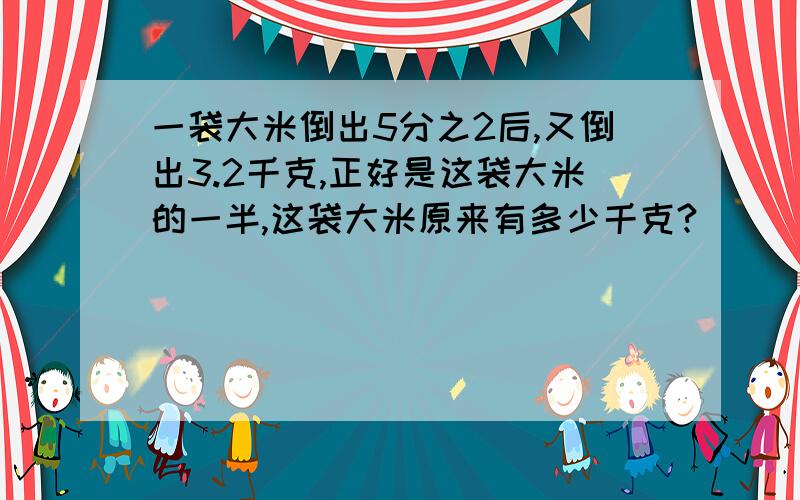 一袋大米倒出5分之2后,又倒出3.2千克,正好是这袋大米的一半,这袋大米原来有多少千克?