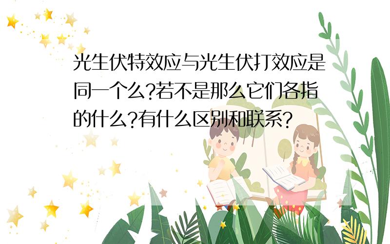 光生伏特效应与光生伏打效应是同一个么?若不是那么它们各指的什么?有什么区别和联系?