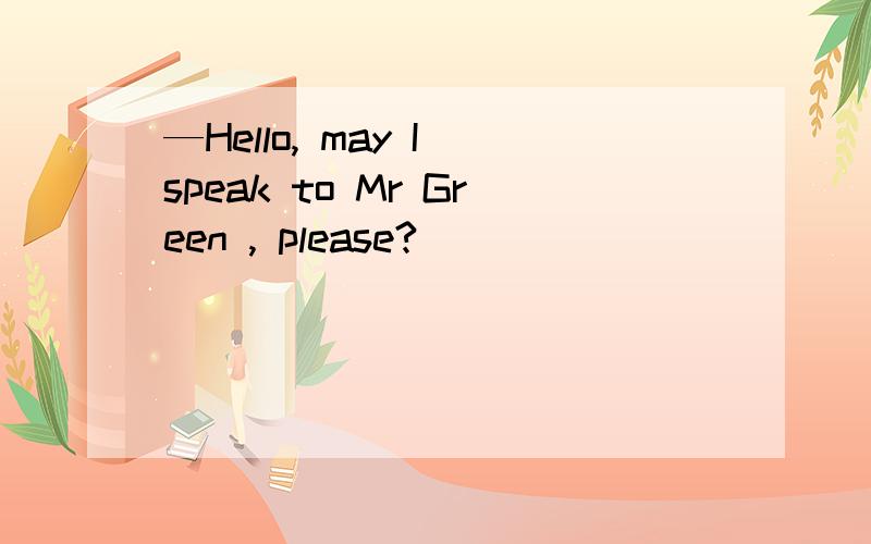 —Hello, may I speak to Mr Green , please?