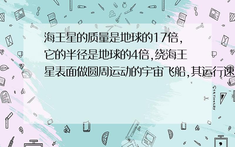 海王星的质量是地球的17倍,它的半径是地球的4倍,绕海王星表面做圆周运动的宇宙飞船,其运行速度有多大?