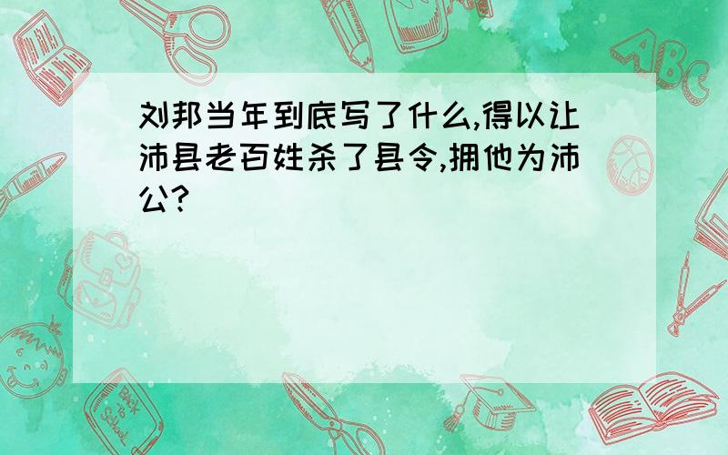 刘邦当年到底写了什么,得以让沛县老百姓杀了县令,拥他为沛公?