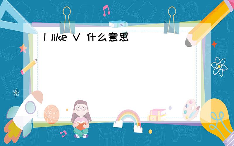 I like V 什么意思