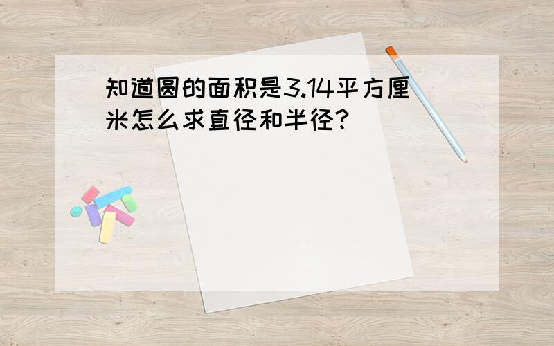 知道圆的面积是3.14平方厘米怎么求直径和半径?