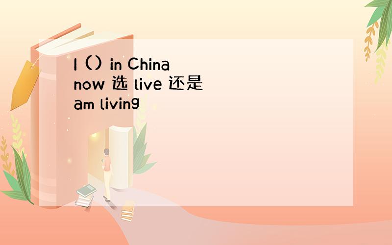 I () in China now 选 live 还是 am living