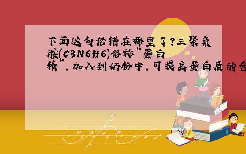 下面这句话错在哪里了?三聚氰胺(C3N6H6)俗称“蛋白精”,加入到奶粉中,可提高蛋白质的含量.